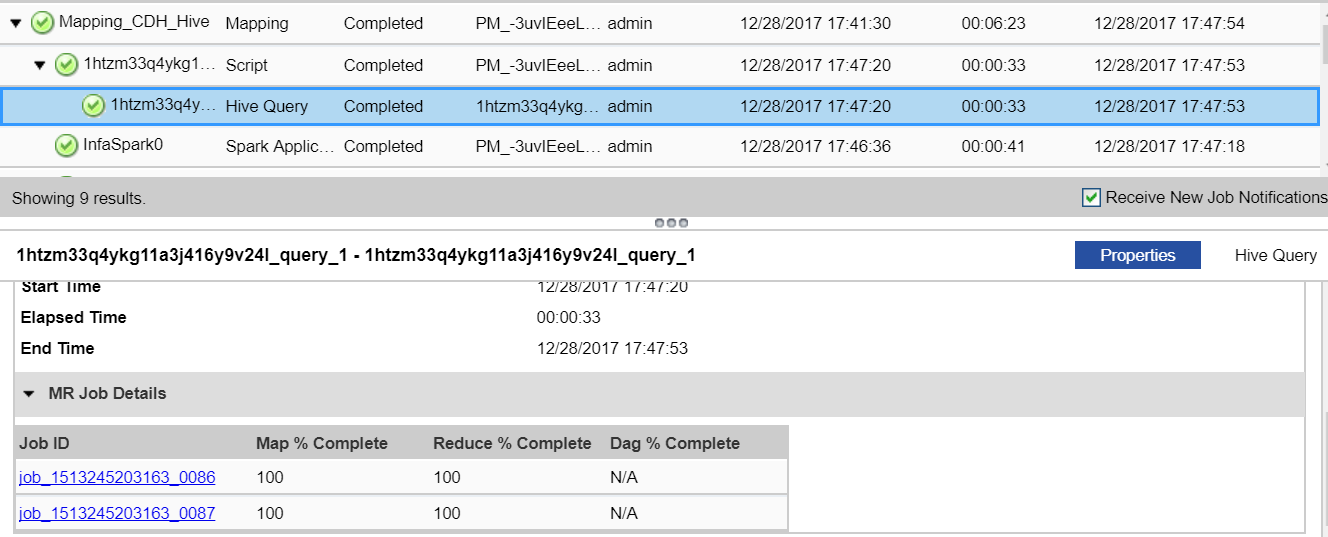 On the Monitor tab in the Administrator tool, the contents panel contains the mapping, script, Hive query, and Spark application that uses MapReduce engines to run Spark jobs. In the Details pane, you can view the MR Job details, such as the Job ID and Map % Complete. The Job_ID starts with the prefix job_. Both Map % Complete and Reduce % Complete shows as 100%. DAG % Complete appears as N/A.